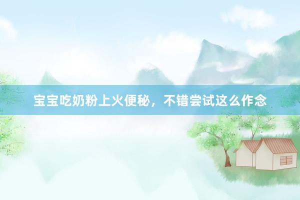 宝宝吃奶粉上火便秘，不错尝试这么作念